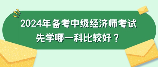 2024年备考中级经济师考试先学哪一科比较好？