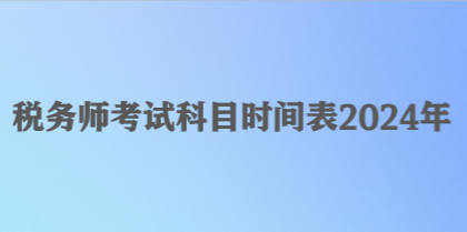 税务师考试科目时间表2024年