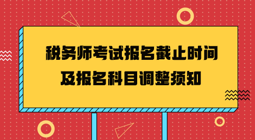 2024年税务师考试报名截止时间及报名科目调整须知