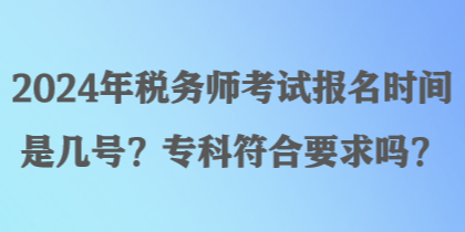 2024年税务师考试报名时间是几号？专科符合要求吗？