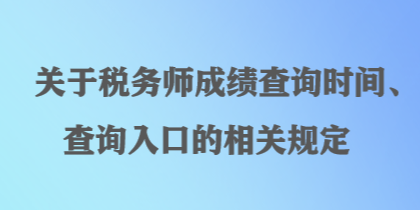 关于税务师成绩查询时间、查询入口的相关规定