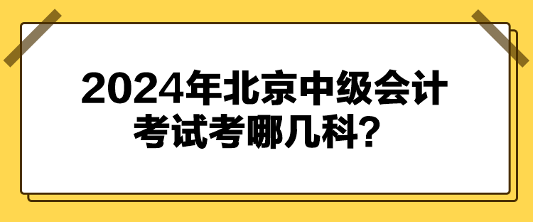 2024年北京中级会计考试考哪几科？