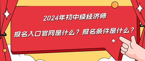 2024年初中级经济师报名入口官网是什么？报名条件是什么？