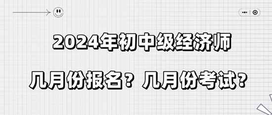 2024年初中级经济师几月份报名？几月份考试？