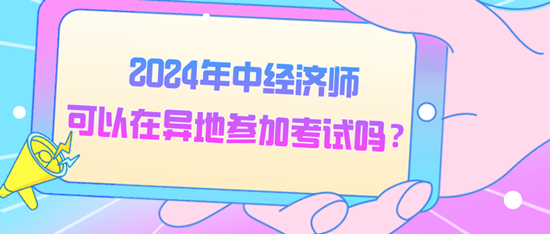 2024年中经济师可以在异地参加考试吗？