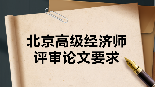 北京高级经济师评审论文要求