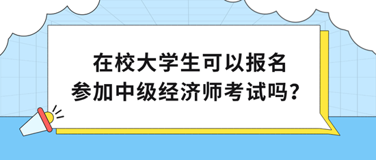 在校大学生可以报名参加中级经济师考试吗？