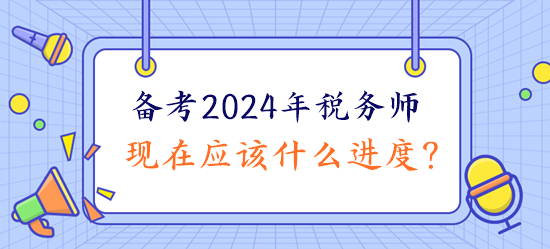 备考2024年税务师现在应该什么进度