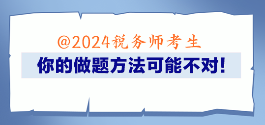 @2024税务师考生 你的做题方法可能不对！