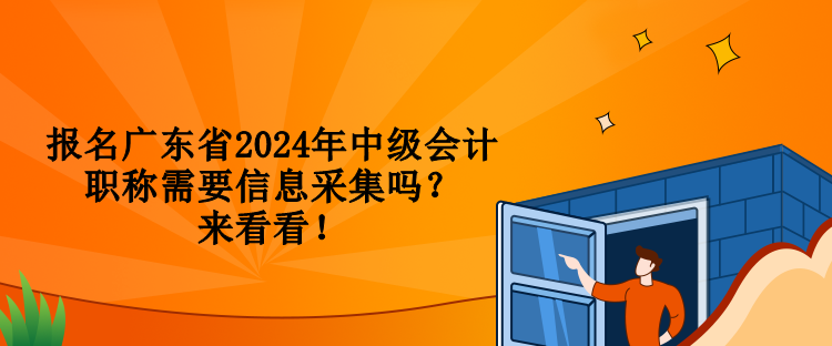 报名广东省2024年中级会计职称需要信息采集吗？来看看！