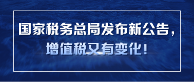 国家税务总局发布新公告，增值税又有变化！