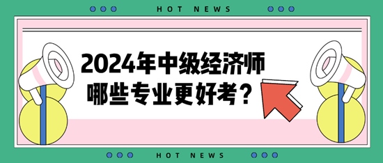 2024年中级经济师哪些专业更好考？