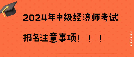 2024年中级经济师考试报名注意事项！！！