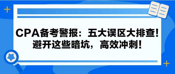 CPA备考警报：五大误区大排查！避开这些暗坑，高效冲刺！