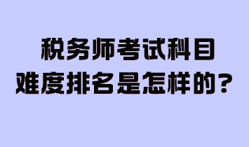 税务师考试科目难度排名是怎样的？附2024年学习计划