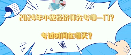 2024年中级经济师先考哪一门？考试时间在哪天？