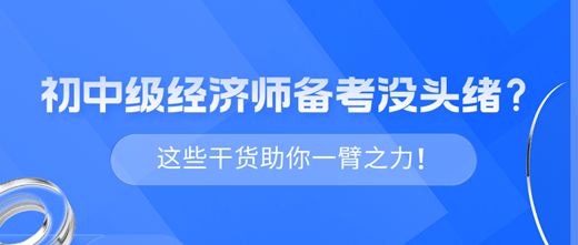 2024年初中级经济师备考没头绪？这些干货助你一臂之力！