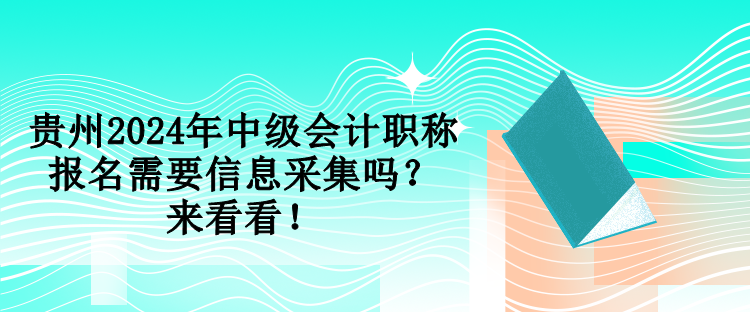 贵州2024年中级会计职称报名需要信息采集吗？来看看！