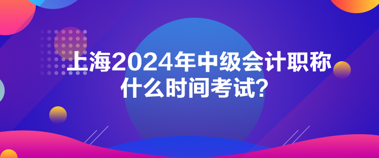 上海2024年中级会计职称什么时间考试？