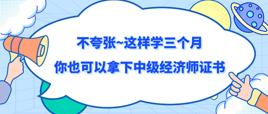 不夸张~这样学三个月你也可以拿下中级经济师证书