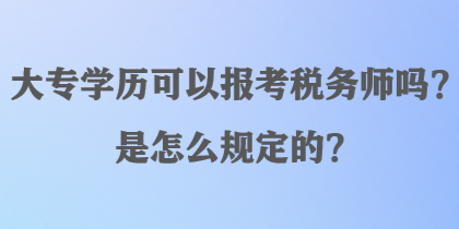 大专学历可以报考税务师吗？是怎么规定的？