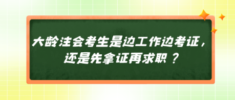 大龄注会考生是边工作边考证，还是先拿证再求职？