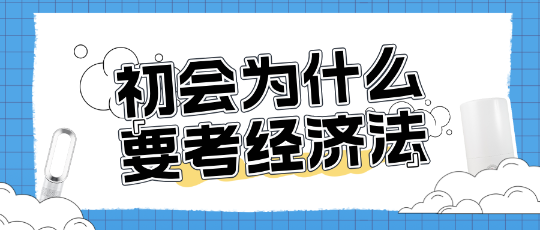 为什么考初级会计还需要考经济法？