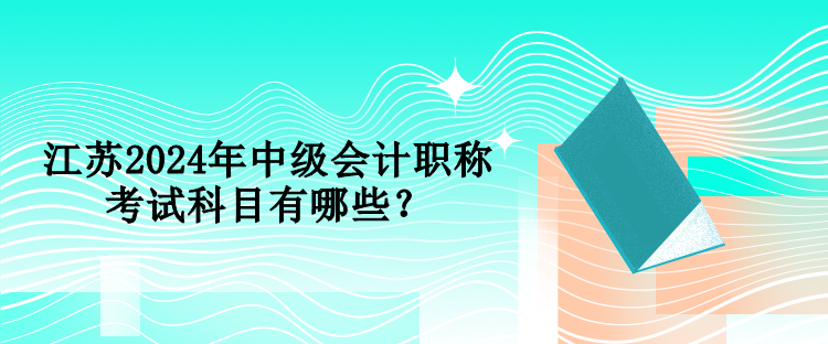 江苏2024年中级会计职称考试科目有哪些？