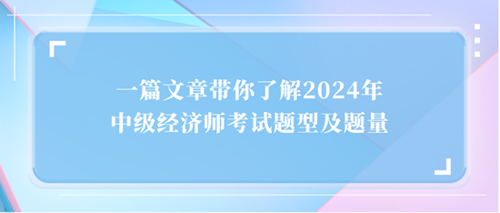 一篇文章带你了解2024年中级经济师考试题型及题量