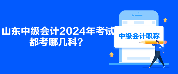 山东中级会计2024年考试都考哪几科？