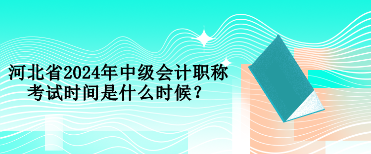 河北省2024年中级会计职称考试时间是什么时候？