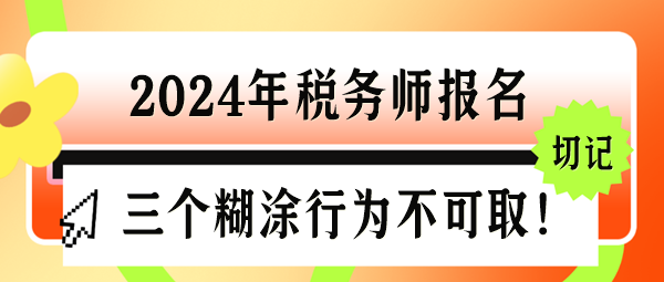 2024年税务师报名三个“糊涂行为”千万不可取！