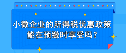 小微企业的所得税优惠政策能在预缴时享受吗？