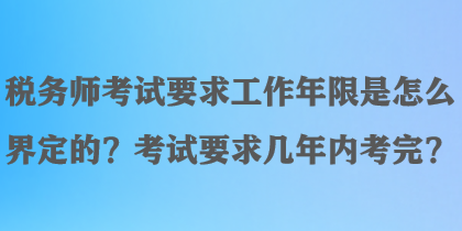 税务师考试要求工作年限是怎么界定的？考试要求几年内考完？