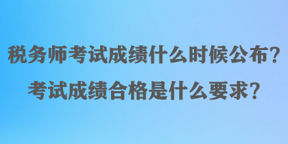 税务师考试成绩什么时候公布？考试成绩合格是什么要求？