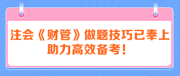 注会《财管》做题技巧已奉上 助力高效备考！