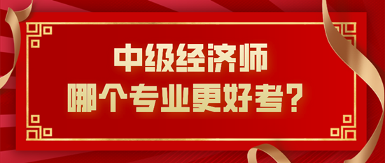 中级经济师哪个专业更好考？