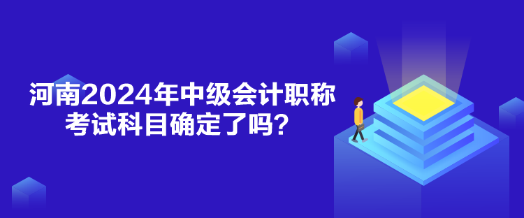 河南2024年中级会计职称考试科目确定了吗？