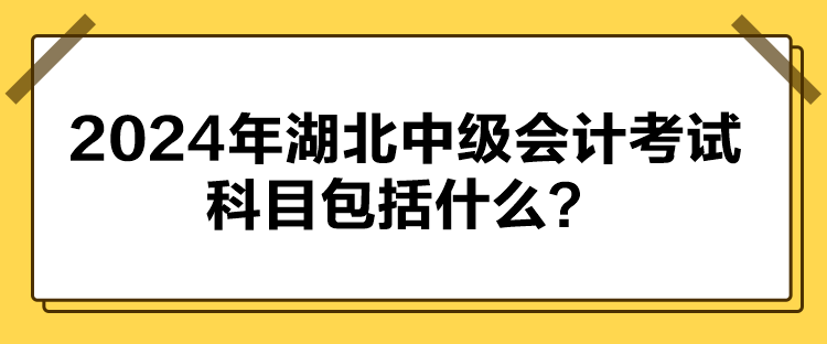 2024年湖北中级会计考试科目包括什么？