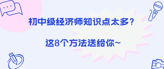 初中级经济师知识点太多？这8个方法送给你~