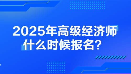 2025年高级经济师什么时候报名？