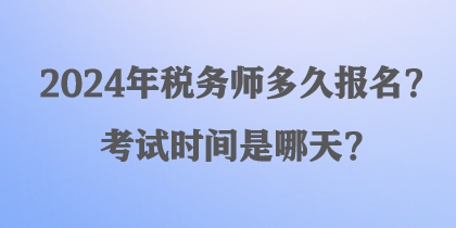 2024年税务师多久报名？考试时间是哪天？