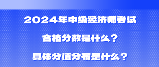 2024年中级经济师考试合格分数是什么？具体分值分布是什么？