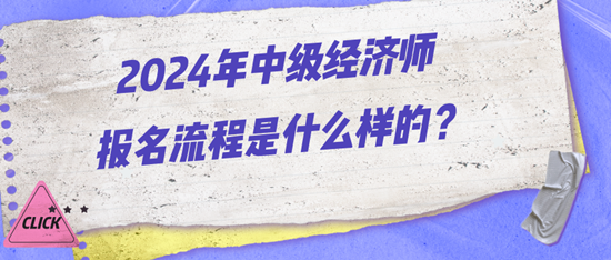 2024年中级经济师报名流程是什么样的？