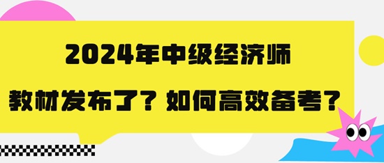 2024年中级经济师教材发布了？如何高效备考？