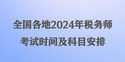 全国各地2024年税务师考试时间及科目安排