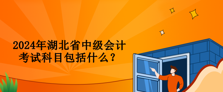 2024年湖北省中级会计考试科目包括什么？