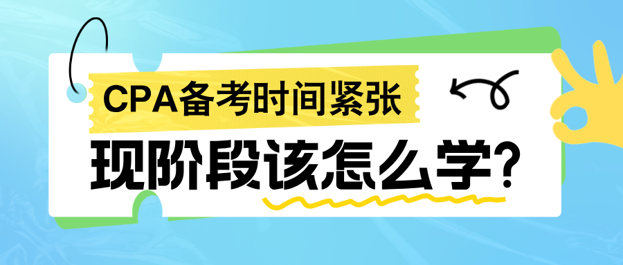 2024年CPA备考时间紧张 现阶段该怎么学?