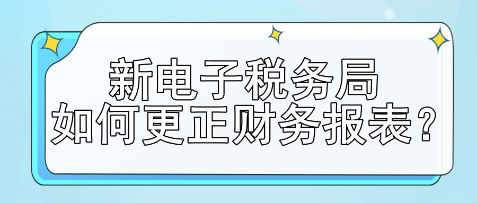 新电子税务局如何更正财务报表？