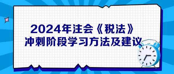 2024年注会《税法》冲刺阶段学习方法及建议